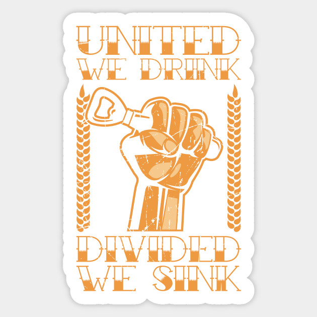 United We Drink Divided We Sink